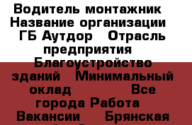 Водитель-монтажник › Название организации ­ ГБ Аутдор › Отрасль предприятия ­ Благоустройство зданий › Минимальный оклад ­ 80 000 - Все города Работа » Вакансии   . Брянская обл.,Сельцо г.